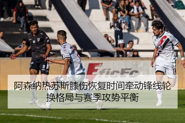 阿森纳热苏斯膝伤恢复时间牵动锋线轮换格局与赛季攻势平衡