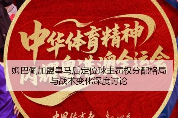 姆巴佩加盟皇马后定位球主罚权分配格局与战术变化深度讨论